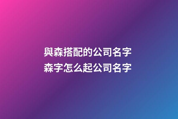 與森搭配的公司名字 森字怎么起公司名字-第1張-公司起名-玄機(jī)派